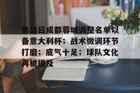 星空体育平台-包含集结日成都蓉城调整名单以备意大利杯；战术微调环节打磨；底气十足；球队文化再被提及的词条